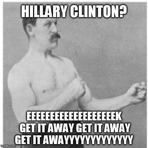 Overly Manly Man | HILLARY CLINTON? EEEEEEEEEEEEEEEEEEEK GET IT AWAY GET IT AWAY GET IT AWAYYYYYYYYYYYYY | image tagged in memes,overly manly man | made w/ Imgflip meme maker