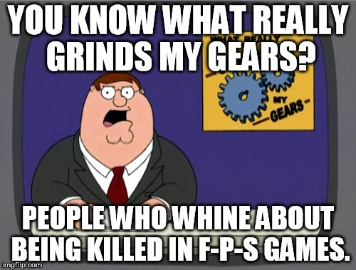 Peter Griffin News | YOU KNOW WHAT REALLY GRINDS MY GEARS? PEOPLE WHO WHINE ABOUT BEING KILLED IN F-P-S GAMES. | image tagged in memes,peter griffin news | made w/ Imgflip meme maker