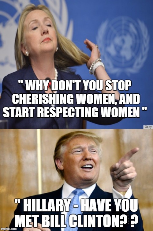 " WHY DON'T YOU STOP CHERISHING WOMEN, AND START RESPECTING WOMEN " " HILLARY - HAVE YOU MET BILL CLINTON? ? | made w/ Imgflip meme maker