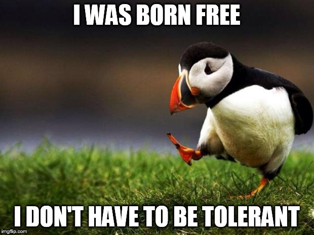 Unpopular Opinion Puffin | I WAS BORN FREE I DON'T HAVE TO BE TOLERANT | image tagged in memes,unpopular opinion puffin | made w/ Imgflip meme maker