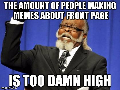 Too Damn High Meme | THE AMOUNT OF PEOPLE MAKING MEMES ABOUT FRONT PAGE IS TOO DAMN HIGH | image tagged in memes,too damn high | made w/ Imgflip meme maker