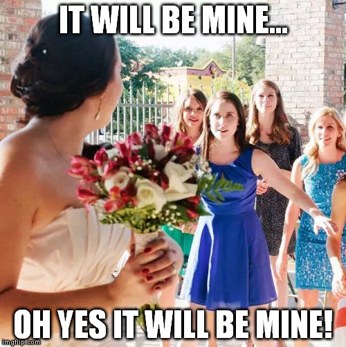 IT WILL BE MINE... OH YES IT WILL BE MINE! | image tagged in stalky bouquet catcher | made w/ Imgflip meme maker