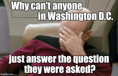 Captain Picard Facepalm | Why can't anyone                                  in Washington D.C. just answer the question they were asked? | image tagged in memes,captain picard facepalm | made w/ Imgflip meme maker