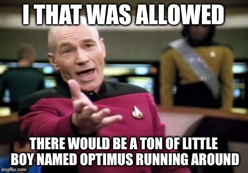 Picard Wtf Meme | I THAT WAS ALLOWED THERE WOULD BE A TON OF LITTLE BOY NAMED OPTIMUS RUNNING AROUND | image tagged in memes,picard wtf | made w/ Imgflip meme maker