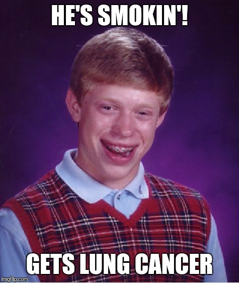 Bad Luck Brian | HE'S SMOKIN'! GETS LUNG CANCER | image tagged in memes,bad luck brian | made w/ Imgflip meme maker