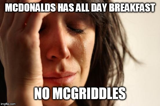 Why would they not include McGriddles!? | MCDONALDS HAS ALL DAY BREAKFAST NO MCGRIDDLES | image tagged in memes,first world problems | made w/ Imgflip meme maker