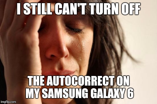 I had to re-type this meme as a result | I STILL CAN'T TURN OFF THE AUTOCORRECT ON MY SAMSUNG GALAXY 6 | image tagged in memes,first world problems,samsung,cell phone,phone | made w/ Imgflip meme maker