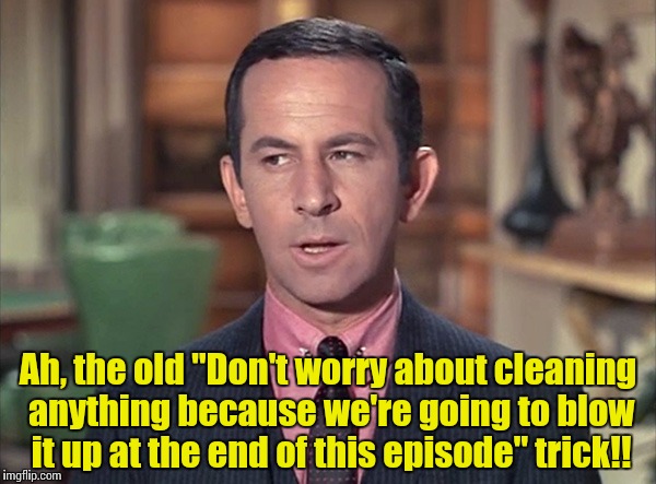 Don Adams, Maxwell Smart | Ah, the old "Don't worry about cleaning anything because we're going to blow it up at the end of this episode" trick!! | image tagged in don adams maxwell smart | made w/ Imgflip meme maker