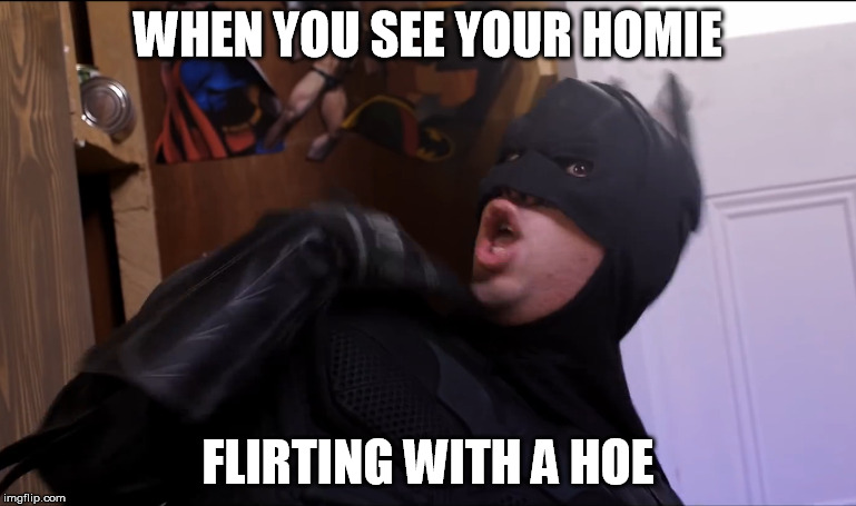 HoeHomie | WHEN YOU SEE YOUR HOMIE FLIRTING WITH A HOE | image tagged in batman,homie,flirting,hoe | made w/ Imgflip meme maker