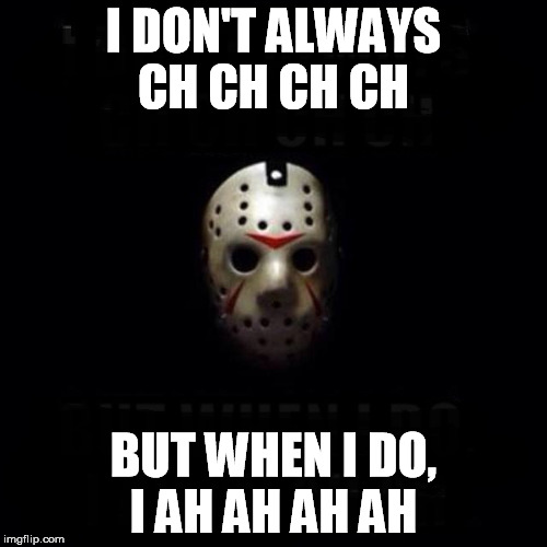 Jason | I DON'T ALWAYS CH CH CH CH BUT WHEN I DO, I AH AH AH AH | image tagged in jason | made w/ Imgflip meme maker