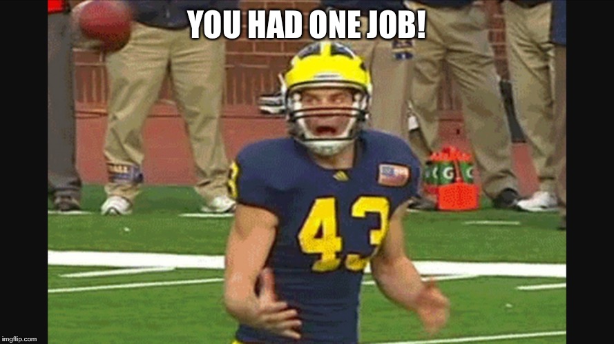 Michigan punt | YOU HAD ONE JOB! | image tagged in michigan punt | made w/ Imgflip meme maker