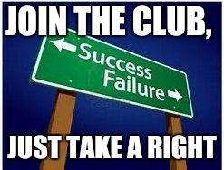 sucess vs. failure | JOIN THE CLUB, JUST TAKE A RIGHT | image tagged in sucess vs failure | made w/ Imgflip meme maker
