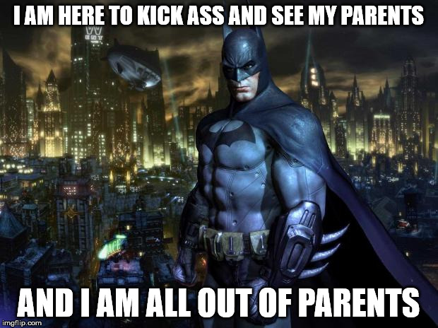 Batman Arkham | I AM HERE TO KICK ASS AND SEE MY PARENTS AND I AM ALL OUT OF PARENTS | image tagged in batman arkham | made w/ Imgflip meme maker