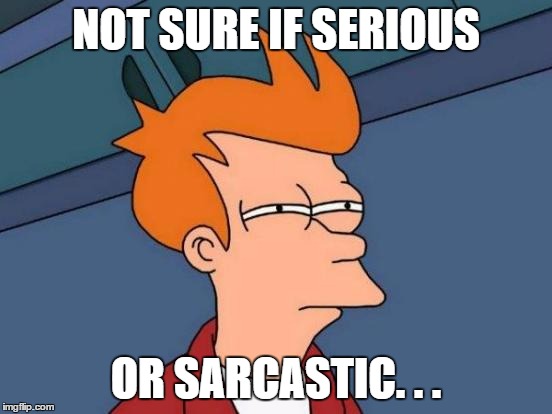 You know that feeling | NOT SURE IF SERIOUS OR SARCASTIC. . . | image tagged in memes,futurama fry | made w/ Imgflip meme maker