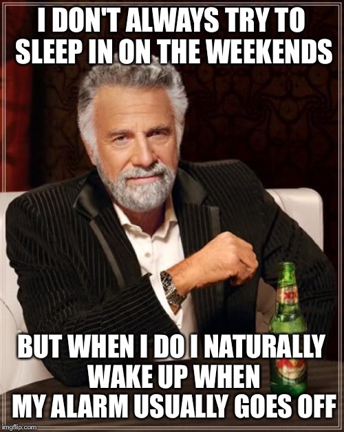 This is one of the most annoying things ever | I DON'T ALWAYS TRY TO SLEEP IN ON THE WEEKENDS BUT WHEN I DO I NATURALLY WAKE UP WHEN MY ALARM USUALLY GOES OFF | image tagged in memes,the most interesting man in the world,weekend | made w/ Imgflip meme maker