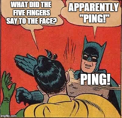 Batman Slapping Robin Meme | WHAT DID THE FIVE FINGERS SAY TO THE FACE? APPARENTLY "PING!" PING! | image tagged in memes,batman slapping robin | made w/ Imgflip meme maker
