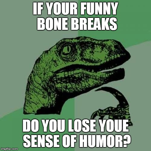 Philosoraptor | IF YOUR FUNNY BONE BREAKS DO YOU LOSE YOUE SENSE OF HUMOR? | image tagged in memes,philosoraptor | made w/ Imgflip meme maker