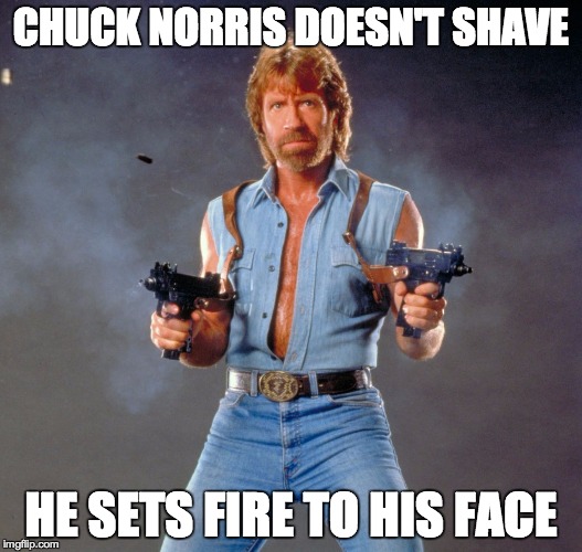 Chuck Norris Guns Meme | CHUCK NORRIS DOESN'T SHAVE HE SETS FIRE TO HIS FACE | image tagged in chuck norris,gravity falls,overly manly man | made w/ Imgflip meme maker