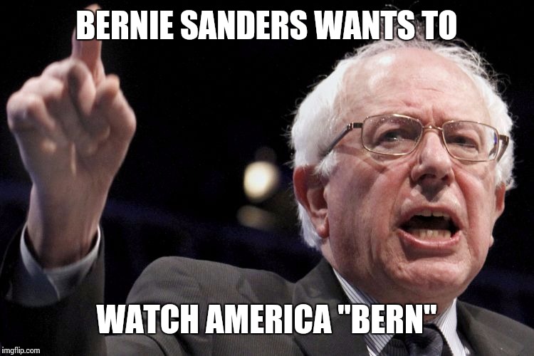 Bernie Sanders | BERNIE SANDERS WANTS TO WATCH AMERICA "BERN" | image tagged in bernie sanders | made w/ Imgflip meme maker