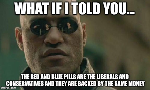 Matrix Morpheus | WHAT IF I TOLD YOU... THE RED AND BLUE PILLS ARE THE LIBERALS AND CONSERVATIVES AND THEY ARE BACKED BY THE SAME MONEY | image tagged in memes,matrix morpheus | made w/ Imgflip meme maker