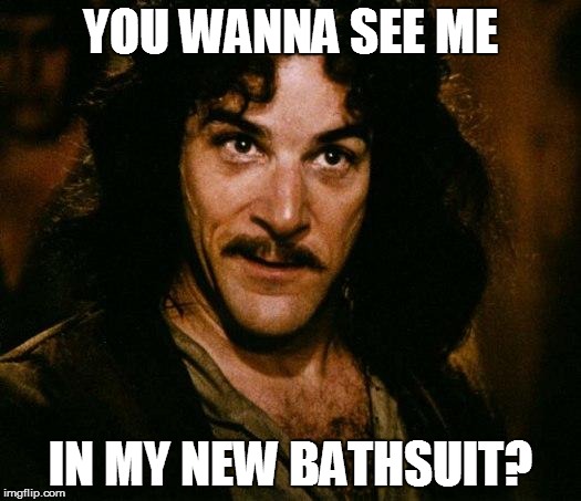 Inigo's gotta new bathsuit | YOU WANNA SEE ME IN MY NEW BATHSUIT? | image tagged in memes,inigo montoya,nasty | made w/ Imgflip meme maker