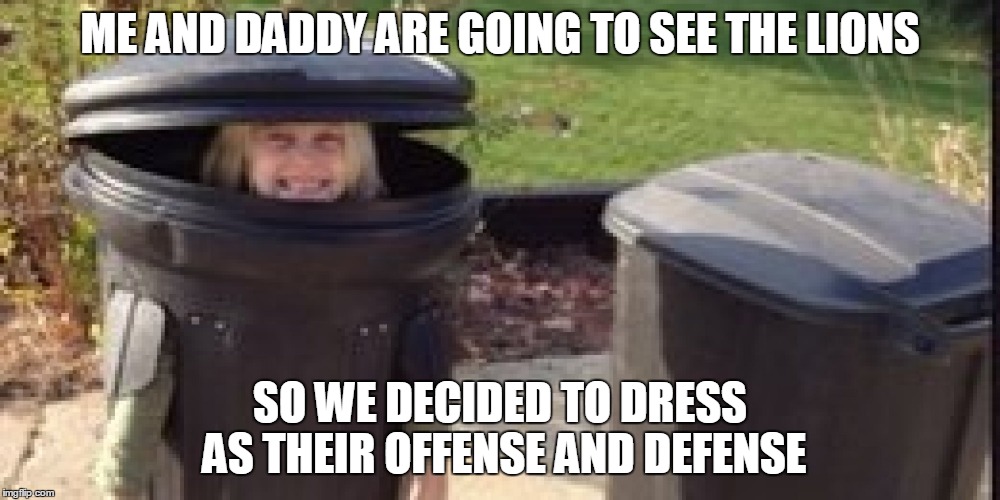 trash can costume | ME AND DADDY ARE GOING TO SEE THE LIONS SO WE DECIDED TO DRESS AS THEIR OFFENSE AND DEFENSE | image tagged in trash can costume | made w/ Imgflip meme maker