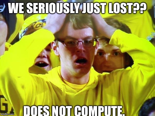 WE SERIOUSLY JUST LOST?? DOES NOT COMPUTE. | made w/ Imgflip meme maker