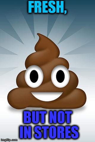 poop whatsapp | FRESH, BUT NOT IN STORES | image tagged in poop whatsapp | made w/ Imgflip meme maker