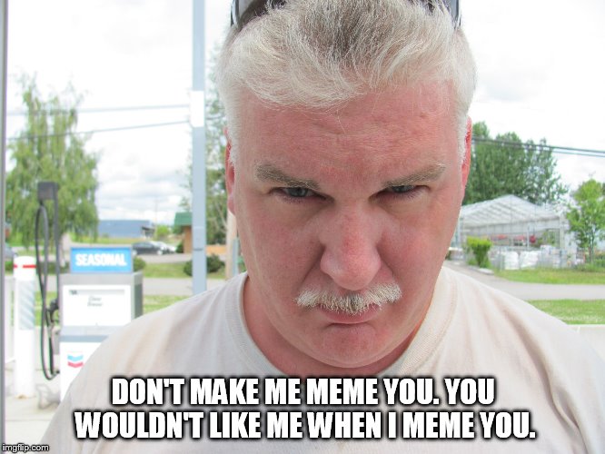 DON'T MAKE ME MEME YOU.YOU WOULDN'T LIKE ME WHEN I MEME YOU. | image tagged in meme man | made w/ Imgflip meme maker