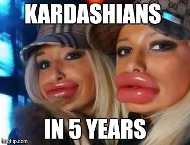 Duck Face Chicks | KARDASHIANS IN 5 YEARS | image tagged in memes,duck face chicks | made w/ Imgflip meme maker