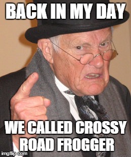 Back In My Day | BACK IN MY DAY WE CALLED CROSSY ROAD FROGGER | image tagged in memes,back in my day | made w/ Imgflip meme maker