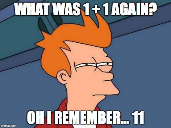 1+1=11 good maths! | WHAT WAS 1 + 1 AGAIN? OH I REMEMBER... 11 | image tagged in memes,futurama fry,funny | made w/ Imgflip meme maker