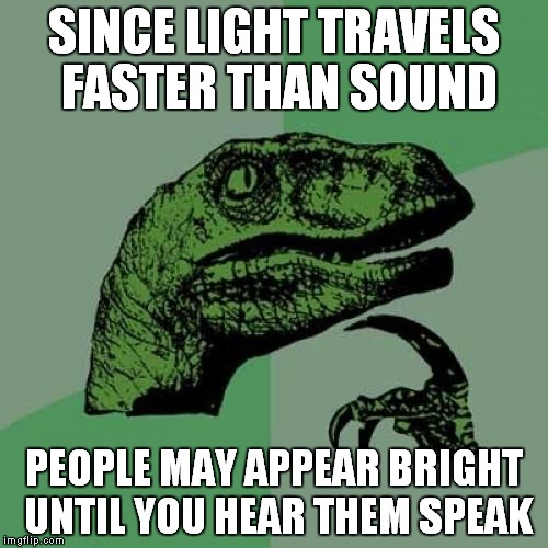Philosoraptor Meme | SINCE LIGHT TRAVELS FASTER THAN SOUND PEOPLE MAY APPEAR BRIGHT UNTIL YOU HEAR THEM SPEAK | image tagged in memes,philosoraptor | made w/ Imgflip meme maker