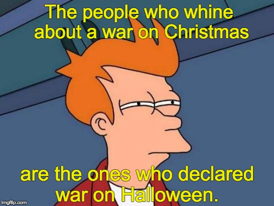 Futurama Fry Meme | The people who whine about a war on Christmas are the ones who declared war on Halloween. | image tagged in memes,futurama fry | made w/ Imgflip meme maker