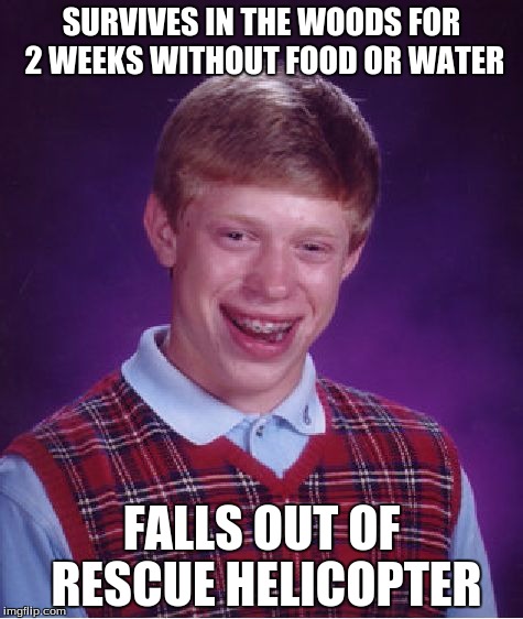 Bad Luck Brian Meme | SURVIVES IN THE WOODS FOR 2 WEEKS WITHOUT FOOD OR WATER FALLS OUT OF RESCUE HELICOPTER | image tagged in memes,bad luck brian | made w/ Imgflip meme maker