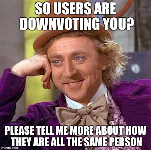 This meme will be downvoted by a butthurt user | SO USERS ARE DOWNVOTING YOU? PLEASE TELL ME MORE ABOUT HOW THEY ARE ALL THE SAME PERSON | image tagged in memes,creepy condescending wonka | made w/ Imgflip meme maker