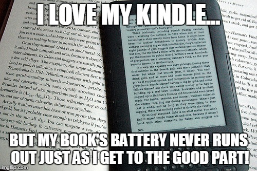Book vs Kindle | I LOVE MY KINDLE... BUT MY BOOK'S BATTERY NEVER RUNS OUT JUST AS I GET TO THE GOOD PART! | image tagged in reading | made w/ Imgflip meme maker