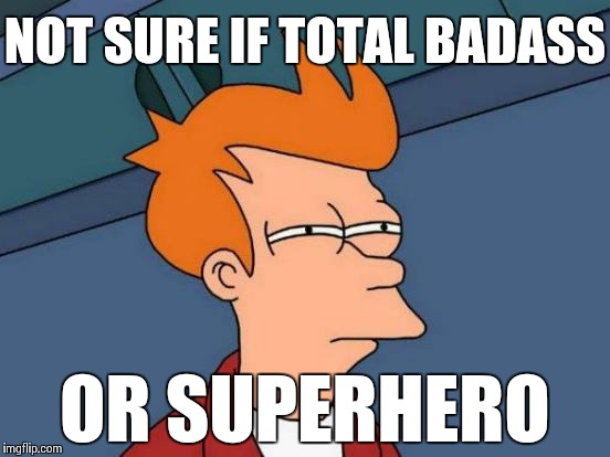 Futurama Fry Meme | NOT SURE IF TOTAL BADASS OR SUPERHERO | image tagged in memes,futurama fry | made w/ Imgflip meme maker