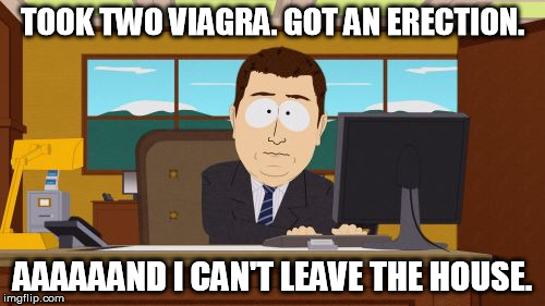 Aaaaand Its Gone Meme | TOOK TWO VIAGRA. GOT AN ERECTION. AAAAAAND I CAN'T LEAVE THE HOUSE. | image tagged in memes,aaaaand its gone | made w/ Imgflip meme maker