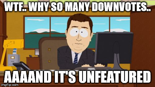 Aaaaand Its Gone | WTF.. WHY SO MANY DOWNVOTES.. AAAAND IT'S UNFEATURED | image tagged in memes,aaaaand its gone | made w/ Imgflip meme maker
