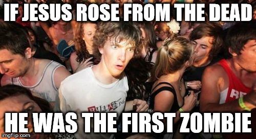 Sudden Clarity Clarence | IF JESUS ROSE FROM THE DEAD HE WAS THE FIRST ZOMBIE | image tagged in memes,sudden clarity clarence | made w/ Imgflip meme maker