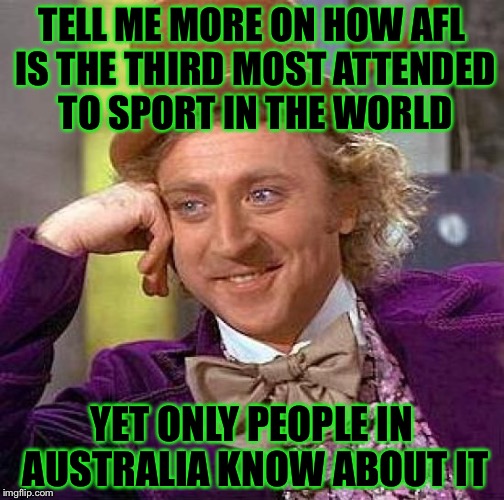 Creepy Condescending Wonka Meme | TELL ME MORE ON HOW AFL IS THE THIRD MOST ATTENDED TO SPORT IN THE WORLD YET ONLY PEOPLE IN AUSTRALIA KNOW ABOUT IT | image tagged in memes,creepy condescending wonka | made w/ Imgflip meme maker