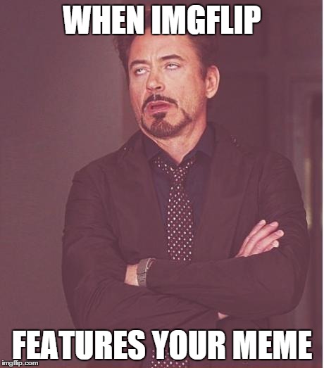 Face You Make Robert Downey Jr Meme | WHEN IMGFLIP FEATURES YOUR MEME | image tagged in memes,face you make robert downey jr | made w/ Imgflip meme maker