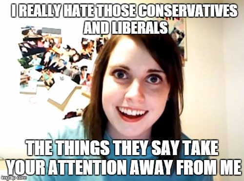 Overly Attached Girlfriend | I REALLY HATE THOSE CONSERVATIVES AND LIBERALS THE THINGS THEY SAY TAKE YOUR ATTENTION AWAY FROM ME | image tagged in memes,overly attached girlfriend,conservative,liberals,conservatives,liberal | made w/ Imgflip meme maker