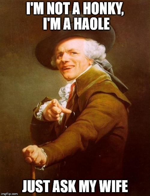 Joseph Ducreux | I'M NOT A HONKY, I'M A HAOLE JUST ASK MY WIFE | image tagged in memes,joseph ducreux | made w/ Imgflip meme maker