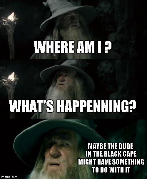 Confused Gandalf Meme | WHERE AM I ? WHAT'S HAPPENNING? MAYBE THE DUDE IN THE BLACK CAPE MIGHT HAVE SOMETHING TO DO WITH IT | image tagged in memes,confused gandalf | made w/ Imgflip meme maker