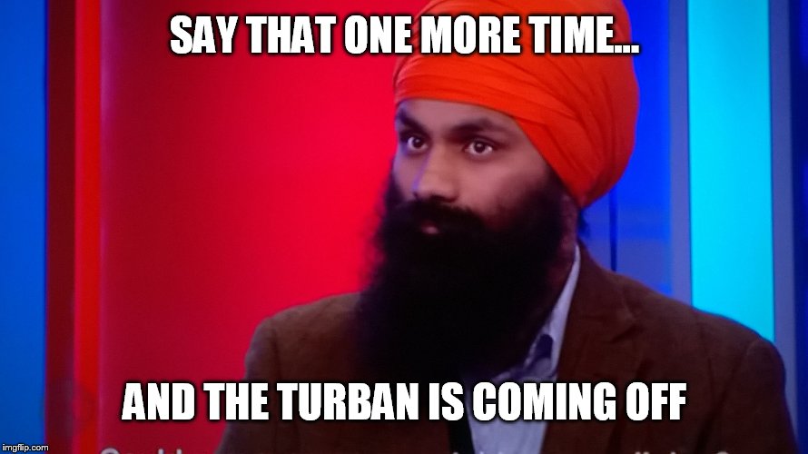 Sikh turban  | SAY THAT ONE MORE TIME... AND THE TURBAN IS COMING OFF | image tagged in sikh turban | made w/ Imgflip meme maker