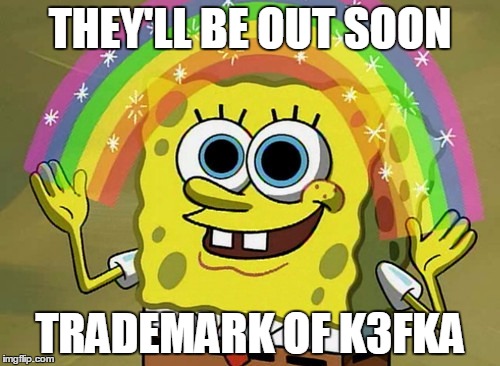 Imagination Spongebob Meme | THEY'LL BE OUT SOON TRADEMARK OF K3FKA | image tagged in memes,imagination spongebob | made w/ Imgflip meme maker