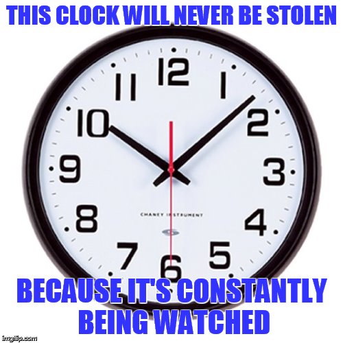 THIS CLOCK WILL NEVER BE STOLEN BECAUSE IT'S CONSTANTLY BEING WATCHED | image tagged in wall clock | made w/ Imgflip meme maker