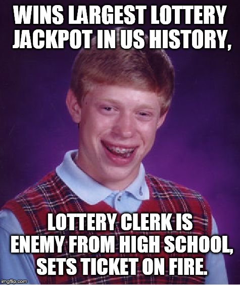 Bad Luck Brian Meme | WINS LARGEST LOTTERY JACKPOT IN US HISTORY, LOTTERY CLERK IS ENEMY FROM HIGH SCHOOL, SETS TICKET ON FIRE. | image tagged in memes,bad luck brian | made w/ Imgflip meme maker